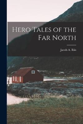 Hero Tales of the Far North - Jacob a Riis - cover