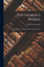 Posthumous Works: Of the Author of A Vindication of the Rights of Woman