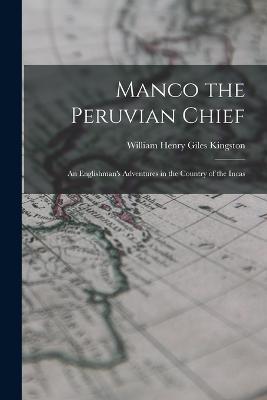 Manco the Peruvian Chief: An Englishman's Adventures in the Country of the Incas - William Henry Giles Kingston - cover