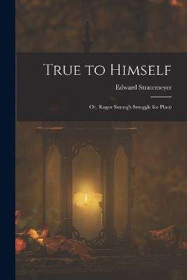 True to Himself: Or, Roger Strong's Struggle for Place - Edward Stratemeyer - cover