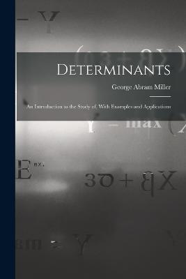 Determinants: An Introduction to the Study of, With Examples and Applications - George Abram Miller - cover