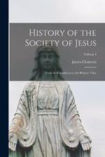 History of the Society of Jesus: From Its Foundation to the Present Time; Volume I