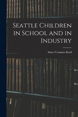 Seattle Children in School and in Industry - Anna Yeomans Reed - cover
