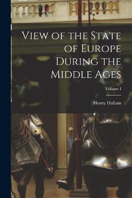 View of the State of Europe During the Middle Ages; Volume I - Henry Hallam - cover