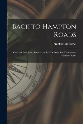 Back to Hampton Roads: Cruise of the United States Atlantic Fleet From San Francisco to Hampton Road - Franklin Matthews - cover