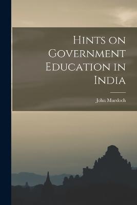 Hints on Government Education in India - John Murdoch - cover