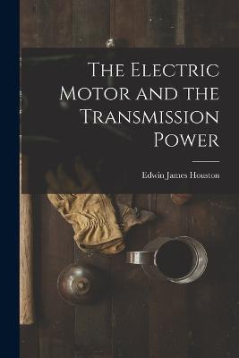 The Electric Motor and the Transmission Power - Edwin James Houston - cover