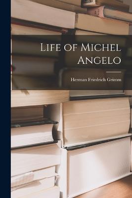 Life of Michel Angelo - Herman Friedrich Grimm - cover