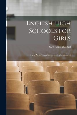 English High Schools for Girls: Their Aims, Organisation, and Management - Sara Annie Burstall - cover