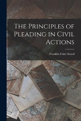 The Principles of Pleading in Civil Actions - Franklin Fiske Heard - cover