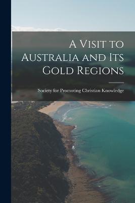 A Visit to Australia and Its Gold Regions - For Promoting Christian Knowledge (Gr - cover
