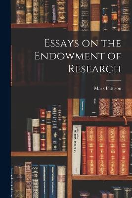 Essays on the Endowment of Research - Mark Pattison - cover