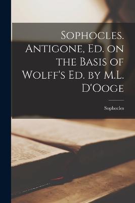 Sophocles. Antigone, ed. on the Basis of Wolff's ed. by M.L. D'Ooge - Sophocles - cover
