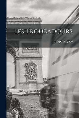 Les Troubadours - Joseph Anglade - cover