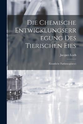 Die Chemische Entwicklungserregung des Tierischen Eies: (Künstliche Parthenogenese) - Jacques Loeb - cover