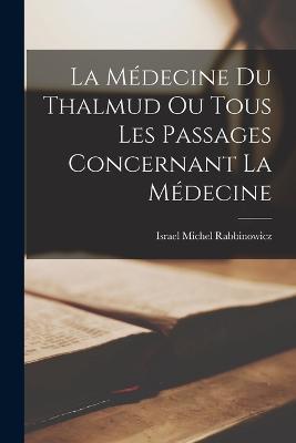 La Medecine du Thalmud ou Tous Les Passages Concernant La Medecine - Israel Michel Rabbinowicz - cover