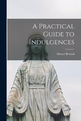 A Practical Guide to Indulgences - Marcel Bernad - cover