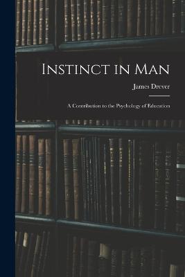 Instinct in Man: A Contribution to the Psychology of Education - Drever James - cover