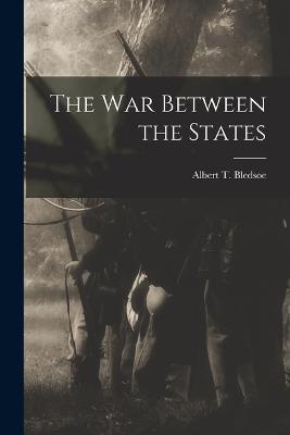 The War Between the States - Albert T Bledsoe - cover