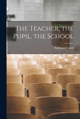 The Teacher, the Pupil, the School - Nathaniel Sands - cover