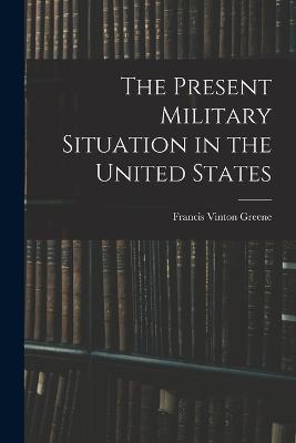 The Present Military Situation in the United States - Francis Vinton Greene - cover