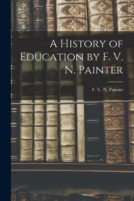 A History of Education by F. V. N. Painter - F V N (Franklin Verzelius Newton) - cover