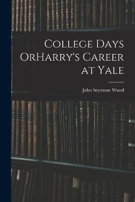 College Days OrHarry's Career at Yale - John Seymour Wood - cover