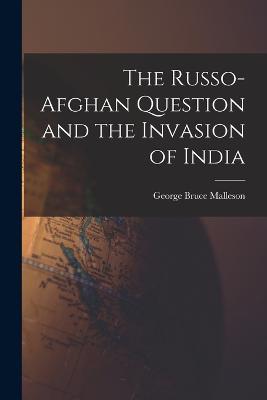 The Russo-Afghan Question and the Invasion of India - George Bruce Malleson - cover