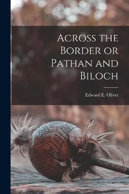 Across the Border or Pathan and Biloch - Edward E Oliver - cover
