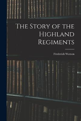 The Story of the Highland Regiments - Frederick Watson - cover