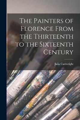 The Painters of Florence From the Thirteenth to the Sixteenth Century - Julia Cartwright - cover