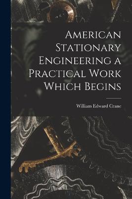 American Stationary Engineering a Practical Work Which Begins - William Edward Crane - cover