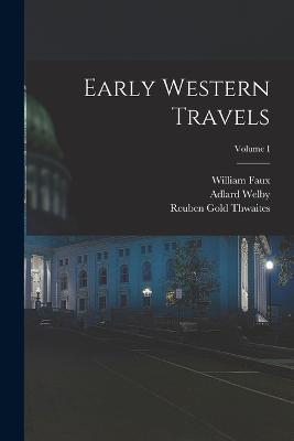 Early Western Travels; Volume I - Reuben Gold Thwaites,William Faux,Adlard Welby - cover