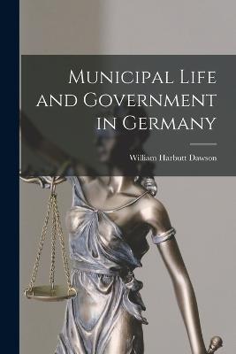 Municipal Life and Government in Germany - William Harbutt Dawson - cover