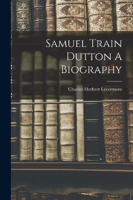 Samuel Train Dutton A Biography - Charles Herbert Levermore - cover
