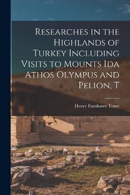 Researches in the Highlands of Turkey Including Visits to Mounts Ida Athos Olympus and Pelion, T - Henry Fanshawe Tozer - cover