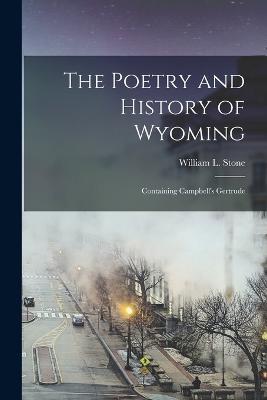 The Poetry and History of Wyoming; Containing Campbell's Gertrude - William L Stone - cover