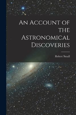 An Account of the Astronomical Discoveries - Robert Small - cover