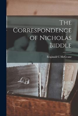 The Correspondence of Nicholas Biddle - Reginald C McGrane - cover