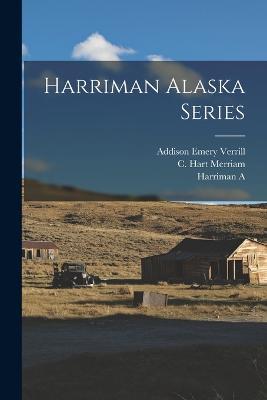 Harriman Alaska Series - C Hart Merriam,Addison Emery Verrill,Harriman A - cover