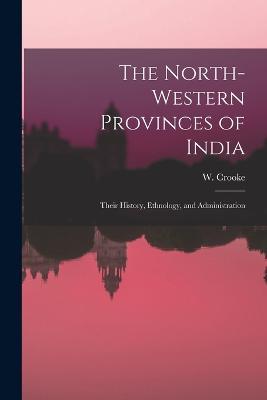 The North-Western Provinces of India; Their History, Ethnology, and Administration - W Crooke - cover