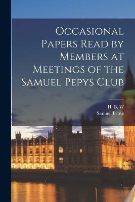 Occasional Papers Read by Members at Meetings of the Samuel Pepys Club - Samuel Pepys,H B W - cover