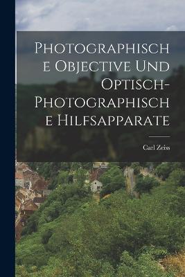 Photographische Objective Und Optisch-Photographische Hilfsapparate - Carl Zeiss - cover