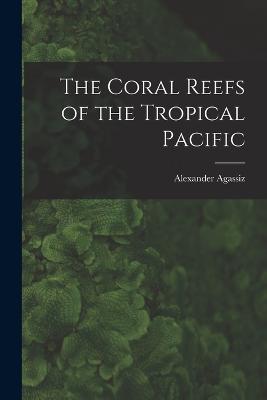 The Coral Reefs of the Tropical Pacific - Alexander Agassiz - cover
