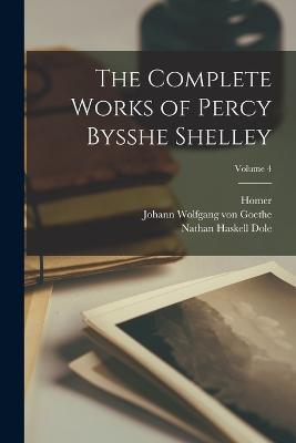 The Complete Works of Percy Bysshe Shelley; Volume 4 - Nathan Haskell Dole,Homer,Johann Wolfgang Von Goethe - cover