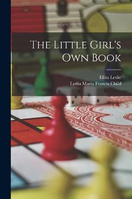 The Little Girl's Own Book - Lydia Maria Francis Child,Eliza Leslie - cover