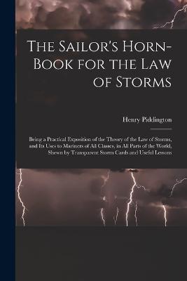 The Sailor's Horn-Book for the Law of Storms: Being a Practical Exposition of the Theory of the Law of Storms, and Its Uses to Mariners of All Classes, in All Parts of the World, Shewn by Transparent Storm Cards and Useful Lessons - Henry Piddington - cover