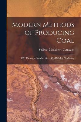 Modern Methods of Producing Coal: 1902 Catalogue Number 48 ..., Coal Mining Machinery - cover