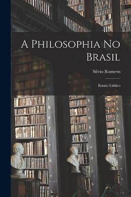 A Philosophia No Brasil: Ensaio Crítico - Sílvio Romero - cover