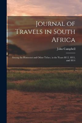 Journal of Travels in South Africa: Among the Hottentot and Other Tribes; in the Years 1812, 1813, and 1814 - John Campbell - cover